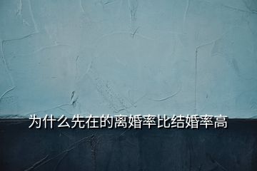 为什么先在的离婚率比结婚率高