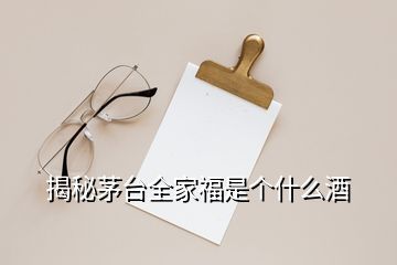 揭秘茅台全家福是个什么酒