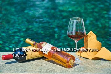 没了国酒的飞天茅台为何价钱越炒越高批发价都破了2000真的飞天