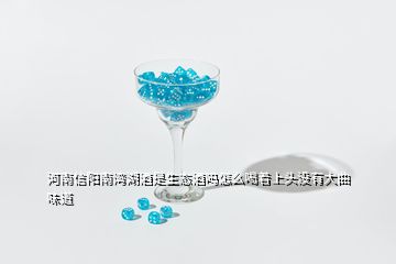 河南信阳南湾湖酒是生态酒吗怎么喝着上头没有大曲味道