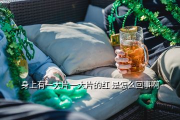 身上有一大片一大片的红 是怎么回事啊