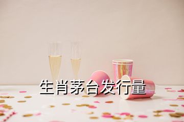 生肖茅台发行量