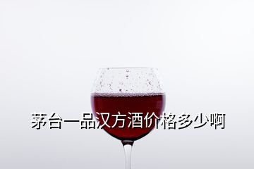 茅台一品汉方酒价格多少啊