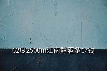 62度2500m江南醇酒多少钱