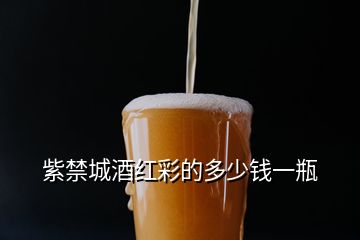 紫禁城酒红彩的多少钱一瓶