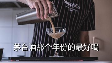 茅台酒那个年份的最好喝