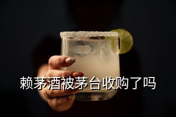 赖茅酒被茅台收购了吗