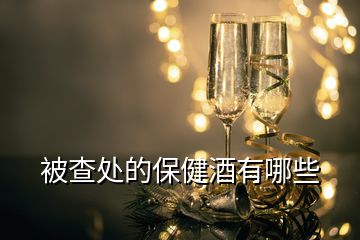 被查处的保健酒有哪些