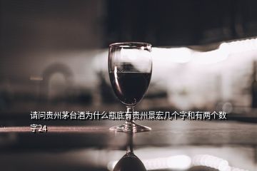 请问贵州茅台酒为什么瓶底有贵州景宏几个字和有两个数字24