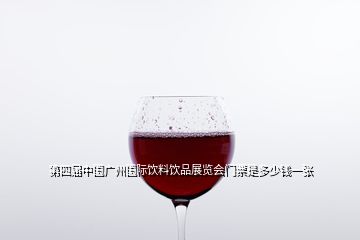 第四届中国广州国际饮料饮品展览会门票是多少钱一张