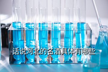 话说河北的名酒具体有哪些