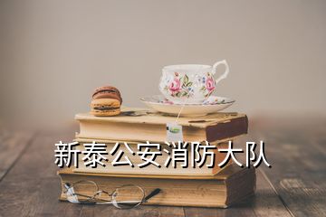 新泰公安消防大队