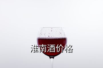 淮南酒价格