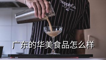 广东的华美食品怎么样