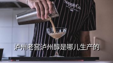 泸州老窖泸州醇是哪儿生产的