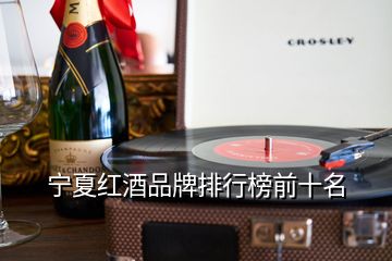 宁夏红酒品牌排行榜前十名