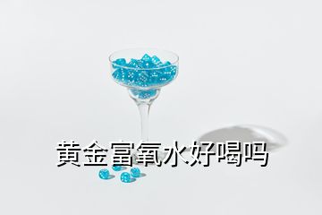 黄金富氧水好喝吗