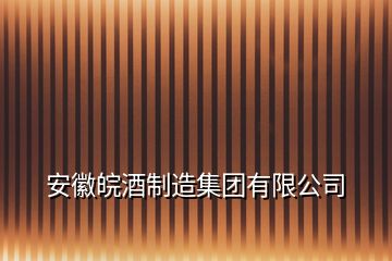 安徽皖酒制造集团有限公司