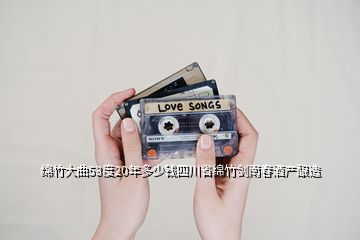 绵竹大曲53度20年多少钱四川省绵竹剑南春酒产酿造