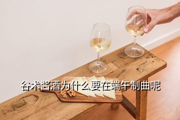 谷术酱酒为什么要在端午制曲呢