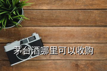 茅台酒哪里可以收购