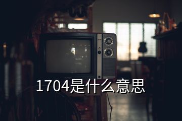 1704是什么意思