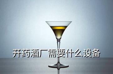 开药酒厂需要什么设备