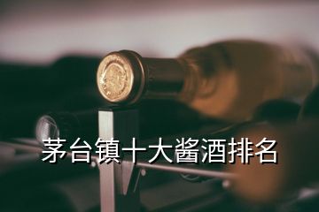 茅台镇十大酱酒排名