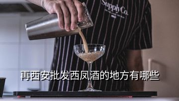 再西安批发西凤酒的地方有哪些