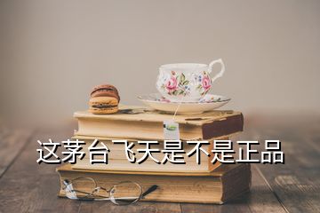 这茅台飞天是不是正品