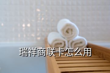 瑞祥商联卡怎么用