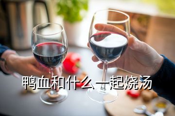 鸭血和什么一起烧汤