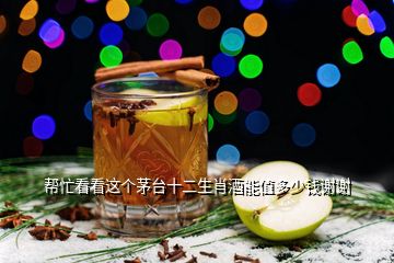 帮忙看看这个茅台十二生肖酒能值多少钱谢谢