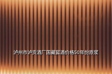 泸州市泸贡酒厂国藏窖酒价格50年份原浆