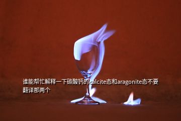 谁能帮忙解释一下碳酸钙的calcite态和aragonite态不要翻译那两个