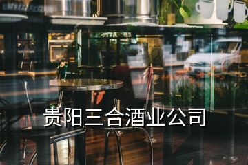 贵阳三合酒业公司