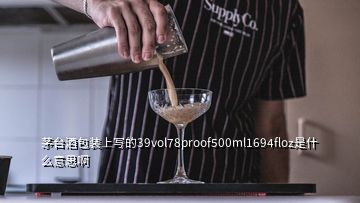 茅台酒包装上写的39vol78proof500ml1694floz是什么意思啊