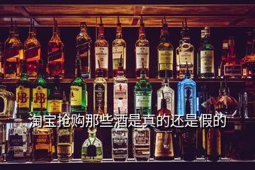 淘宝抢购那些酒是真的还是假的