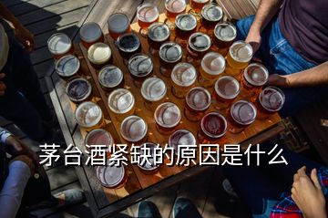 茅台酒紧缺的原因是什么