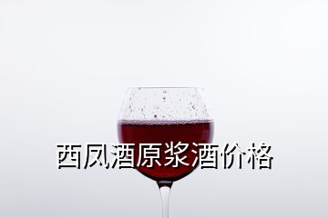 西凤酒原浆酒价格