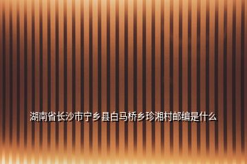 湖南省长沙市宁乡县白马桥乡珍湘村邮编是什么