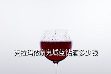 克拉玛依魔鬼城蓝钻酒多少钱