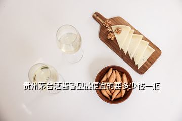 贵州茅台酒酱香型最便宜的要多少钱一瓶