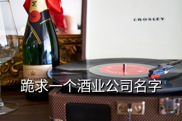 跪求一个酒业公司名字