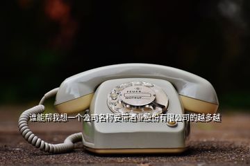 谁能帮我想一个公司名称要带酒业股份有限公司的越多越