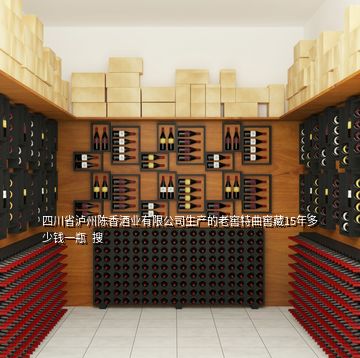四川省泸州陈香酒业有限公司生产的老窖特曲窖藏15年多少钱一瓶  搜