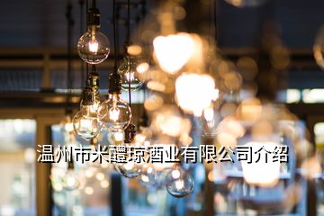 温州市米醴琼酒业有限公司介绍