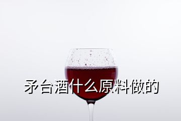 矛台酒什么原料做的