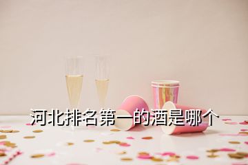 河北排名第一的酒是哪个