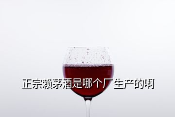 正宗赖茅酒是哪个厂生产的啊